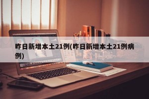 昨日新增本土21例(昨日新增本土21例病例)