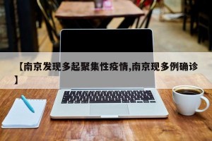 【南京发现多起聚集性疫情,南京现多例确诊】