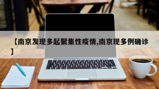 【南京发现多起聚集性疫情,南京现多例确诊】