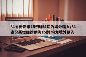 31省份新增15例确诊均为境外输入/31省份新增确诊病例15例 均为境外输入