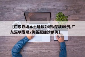 【广东昨增本土确诊74例:深圳69例,广东深圳发现2例新冠确诊病例】