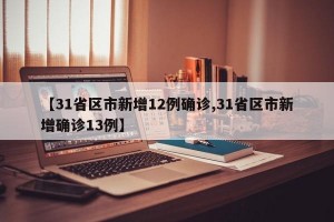 【31省区市新增12例确诊,31省区市新增确诊13例】