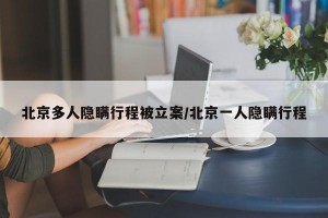 北京多人隐瞒行程被立案/北京一人隐瞒行程