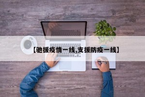 【驰援疫情一线,支援防疫一线】