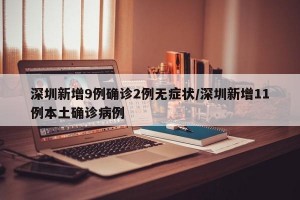 深圳新增9例确诊2例无症状/深圳新增11例本土确诊病例