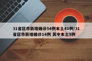 31省区市新增确诊54例本土41例/31省区市新增确诊14例 其中本土9例