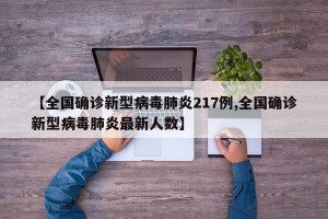 【全国确诊新型病毒肺炎217例,全国确诊新型病毒肺炎最新人数】