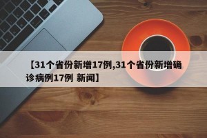【31个省份新增17例,31个省份新增确诊病例17例 新闻】