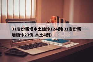 31省份新增本土确诊124例(31省份新增确诊23例 本土4例)