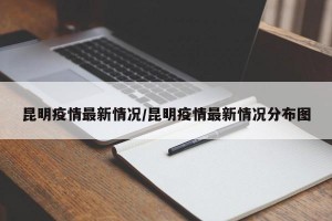 昆明疫情最新情况/昆明疫情最新情况分布图