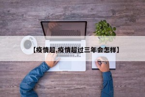 【疫情超,疫情超过三年会怎样】