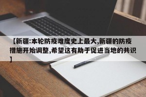 【新疆:本轮防疫难度史上最大,新疆的防疫措施开始调整,希望这有助于促进当地的共识】