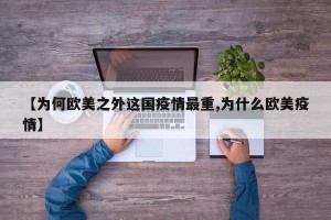 【为何欧美之外这国疫情最重,为什么欧美疫情】