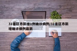 31省区市新增1例确诊病例/31省区市新增确诊病例最新