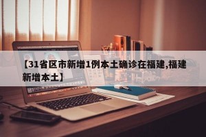 【31省区市新增1例本土确诊在福建,福建 新增本土】