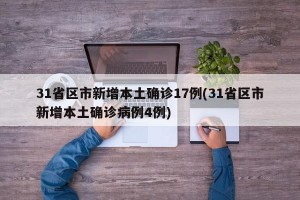 31省区市新增本土确诊17例(31省区市新增本土确诊病例4例)