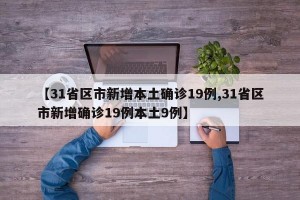 【31省区市新增本土确诊19例,31省区市新增确诊19例本土9例】