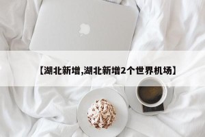 【湖北新增,湖北新增2个世界机场】