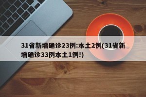 31省新增确诊23例:本土2例(31省新增确诊33例本土1例!)