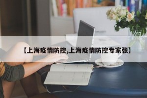 【上海疫情防控,上海疫情防控专家张】