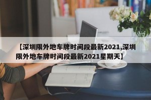 【深圳限外地车牌时间段最新2021,深圳限外地车牌时间段最新2021星期天】