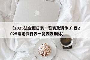 【2025法定假日表一览表及调休,广西2025法定假日表一览表及调休】