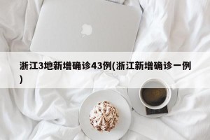 浙江3地新增确诊43例(浙江新增确诊一例)