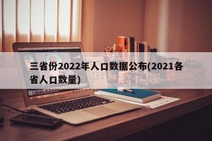 三省份2022年人口数据公布(2021各省人口数量)