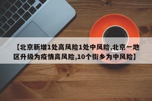 【北京新增1处高风险1处中风险,北京一地区升级为疫情高风险,10个街乡为中风险】