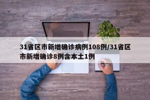 31省区市新增确诊病例108例/31省区市新增确诊8例含本土1例