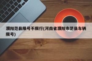 濮阳范县限号不限行(河南省濮阳市范县车辆限号)