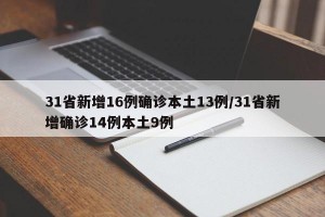 31省新增16例确诊本土13例/31省新增确诊14例本土9例