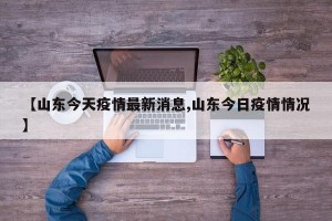 【山东今天疫情最新消息,山东今日疫情情况】