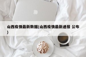 山西疫情最新数据(山西疫情最新通报 公布)