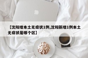 【沈阳增本土无症状1例,沈阳新增1例本土无症状是哪个区】
