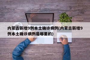 内蒙古新增9例本土确诊病例(内蒙古新增9例本土确诊病例是哪里的)