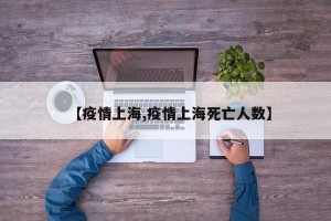 【疫情上海,疫情上海死亡人数】