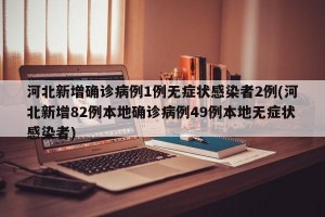 河北新增确诊病例1例无症状感染者2例(河北新增82例本地确诊病例49例本地无症状感染者)