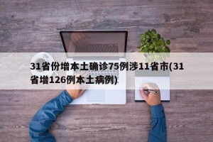 31省份增本土确诊75例涉11省市(31省增126例本土病例)