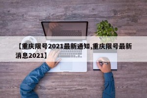 【重庆限号2021最新通知,重庆限号最新消息2021】
