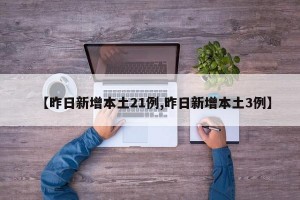 【昨日新增本土21例,昨日新增本土3例】