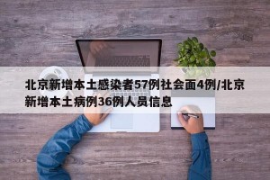 北京新增本土感染者57例社会面4例/北京新增本土病例36例人员信息