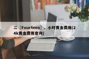 二〖Fourteen〗、小时黄金费用(24k黄金费用查询)