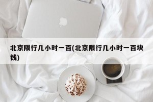 北京限行几小时一百(北京限行几小时一百块钱)