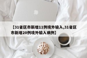 【31省区市新增11例境外输入,31省区市新增20例境外输入病例】
