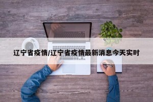 辽宁省疫情/辽宁省疫情最新消息今天实时