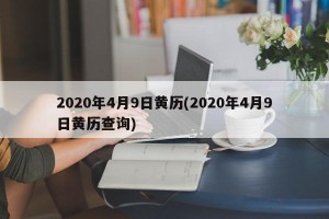 2020年4月9日黄历(2020年4月9日黄历查询)