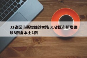 31省区市新增确诊8例/31省区市新增确诊8例含本土1例
