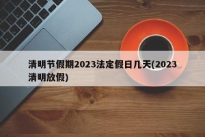 清明节假期2023法定假日几天(2023清明放假)
