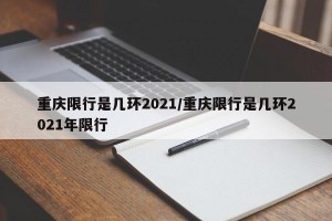 重庆限行是几环2021/重庆限行是几环2021年限行
